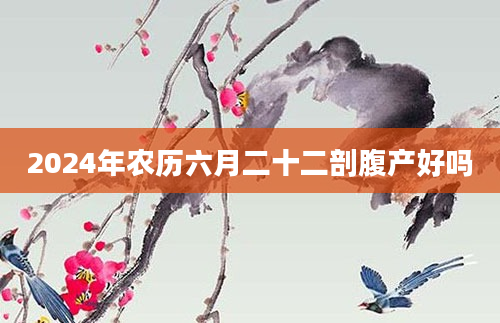 2024年农历六月二十二剖腹产好吗