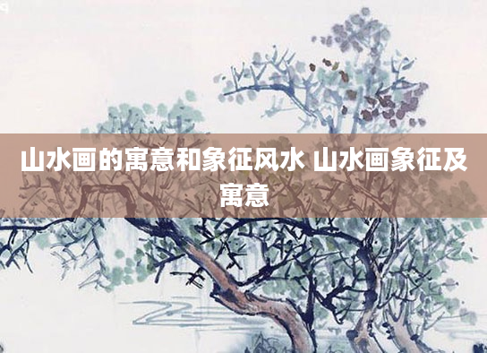 山水画的寓意和象征风水 山水画象征及寓意