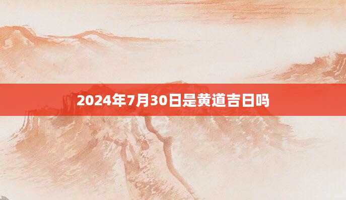 2024年7月30日是黄道吉日吗