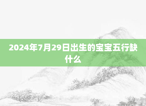 2024年7月29日出生的宝宝五行缺什么