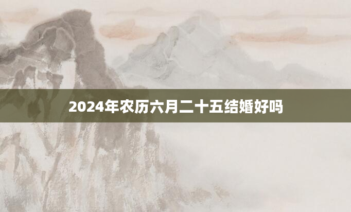 2024年农历六月二十五结婚好吗
