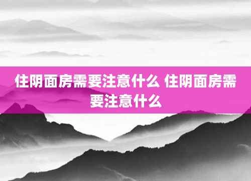 住阴面房需要注意什么 住阴面房需要注意什么