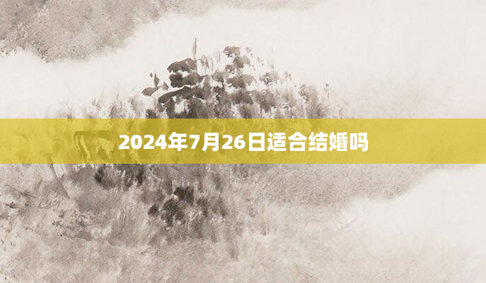 2024年7月26日适合结婚吗