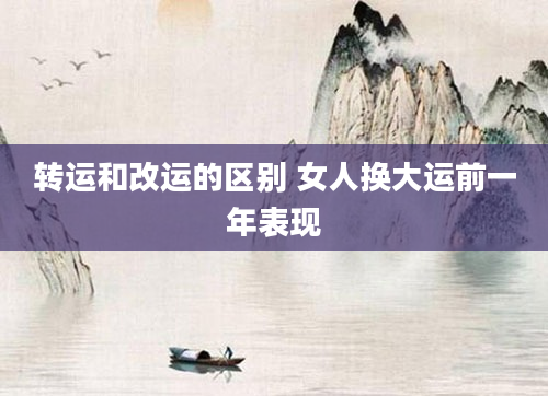 转运和改运的区别 女人换大运前一年表现