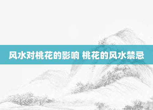 风水对桃花的影响 桃花的风水禁忌