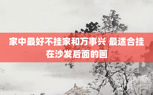 家中最好不挂家和万事兴 最适合挂在沙发后面的画