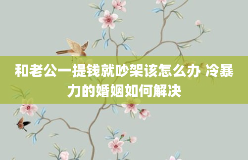 和老公一提钱就吵架该怎么办 冷暴力的婚姻如何解决