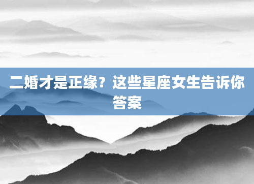 二婚才是正缘？这些星座女生告诉你答案