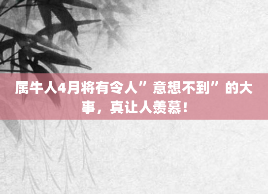 属牛人4月将有令人”意想不到”的大事，真让人羡慕！