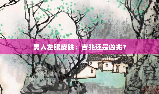 男人左眼皮跳：吉兆还是凶兆？