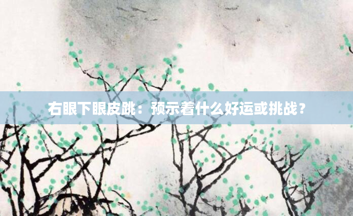 右眼下眼皮跳：预示着什么好运或挑战？