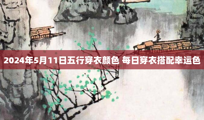 2024年5月11日五行穿衣颜色 每日穿衣搭配幸运色