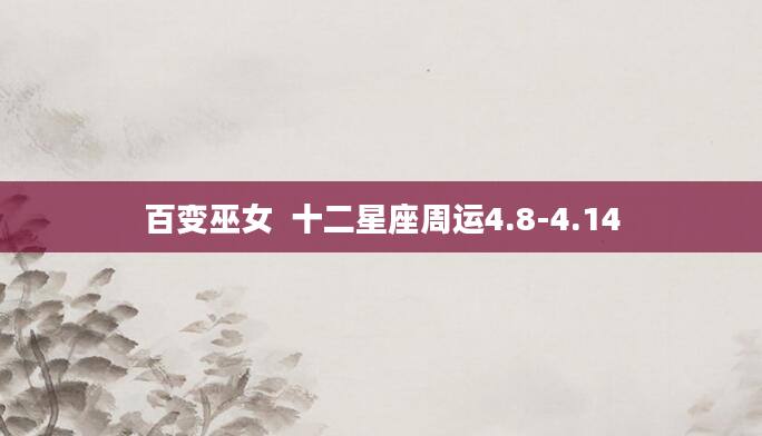 百变巫女  十二星座周运4.8-4.14