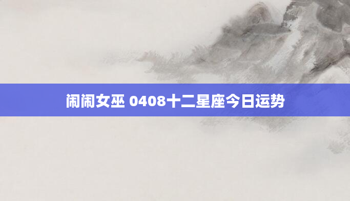闹闹女巫 0408十二星座今日运势