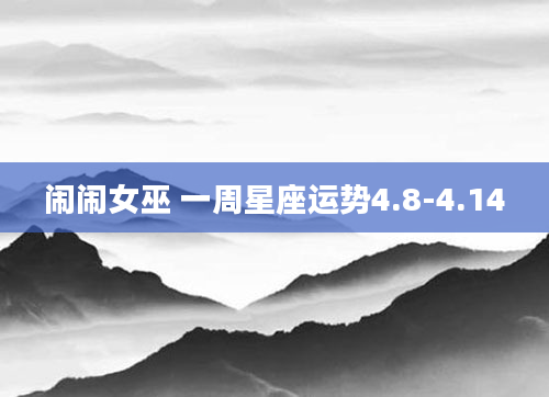 闹闹女巫 一周星座运势4.8-4.14