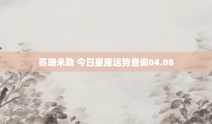 苏珊米勒 今日星座运势查询04.08