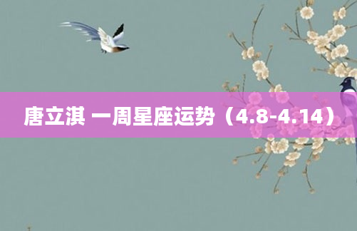 唐立淇 一周星座运势（4.8-4.14）