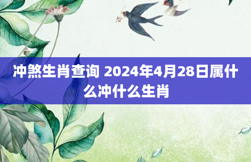 冲煞生肖查询 2024年4月28日属什么冲什么生肖