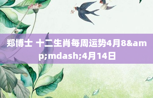 郑博士 十二生肖每周运势4月8&mdash;4月14日