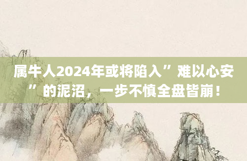 属牛人2024年或将陷入”难以心安”的泥沼，一步不慎全盘皆崩！
