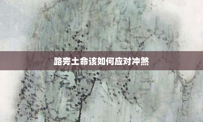 路旁土命该如何应对冲煞
