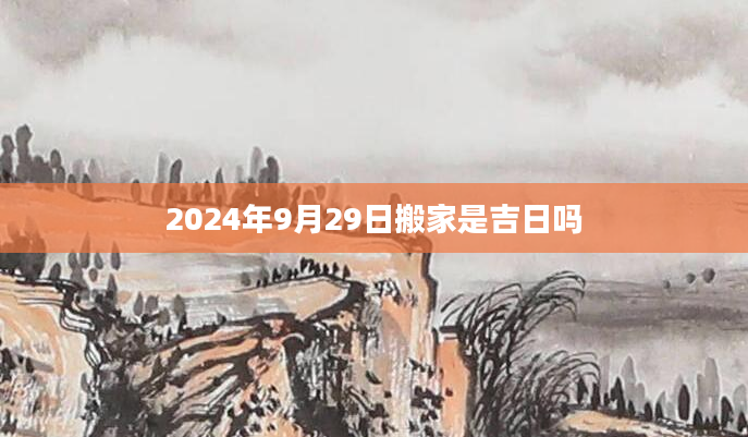 2024年9月29日搬家是吉日吗