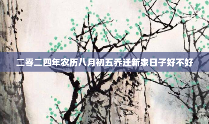 二零二四年农历八月初五乔迁新家日子好不好