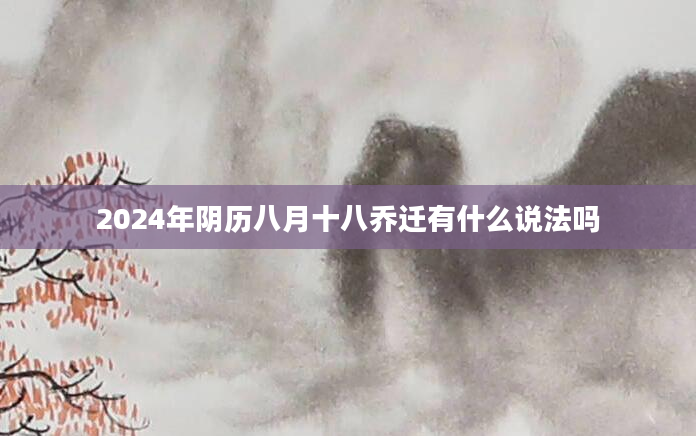 2024年阴历八月十八乔迁有什么说法吗