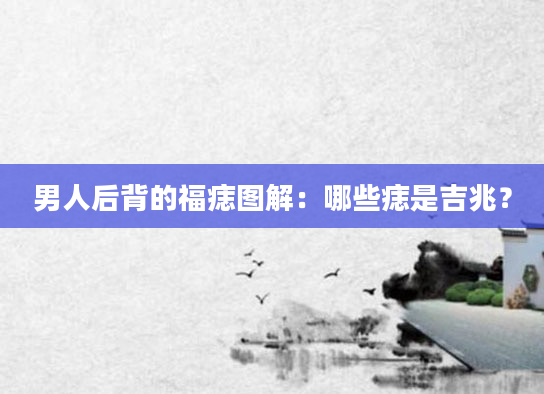 男人后背的福痣图解：哪些痣是吉兆？