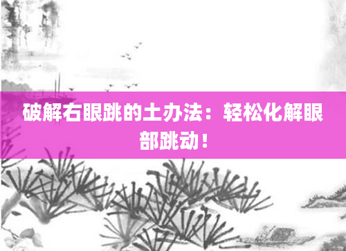 破解右眼跳的土办法：轻松化解眼部跳动！