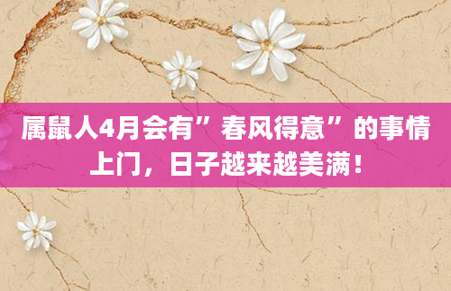 属鼠人4月会有”春风得意”的事情上门，日子越来越美满！