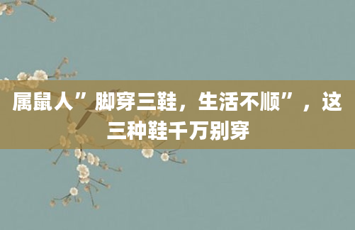 属鼠人”脚穿三鞋，生活不顺”，这三种鞋千万别穿