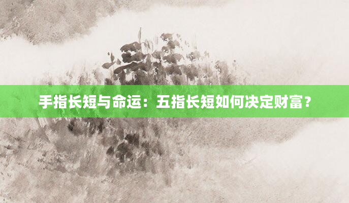 手指长短与命运：五指长短如何决定财富？