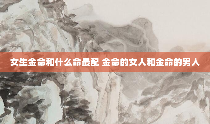 女生金命和什么命最配 金命的女人和金命的男人