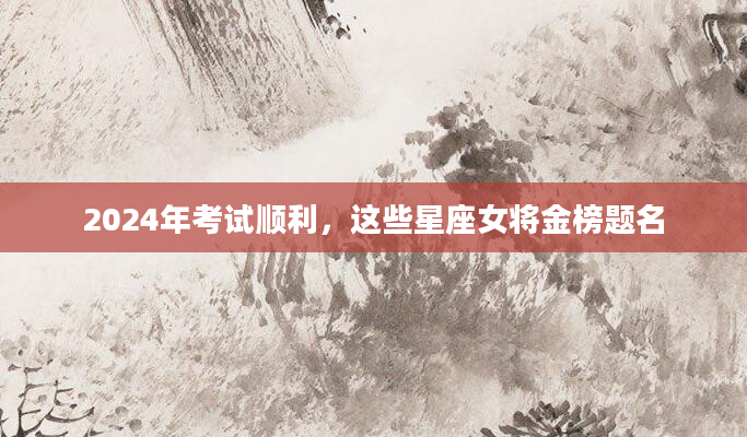 2024年考试顺利，这些星座女将金榜题名