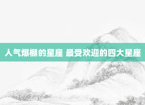 人气爆棚的星座 最受欢迎的四大星座