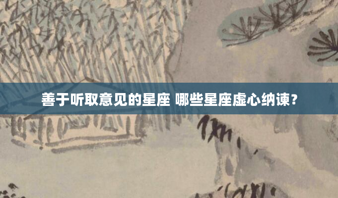善于听取意见的星座 哪些星座虚心纳谏？