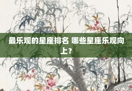 最乐观的星座排名 哪些星座乐观向上？
