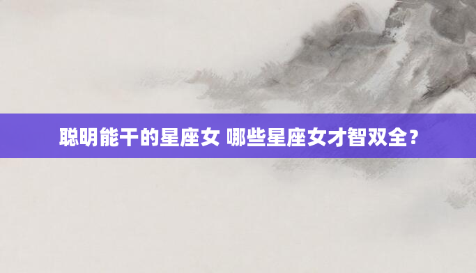 聪明能干的星座女 哪些星座女才智双全？