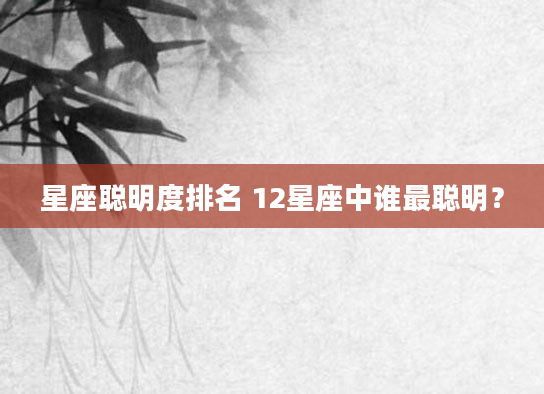 星座聪明度排名 12星座中谁最聪明？