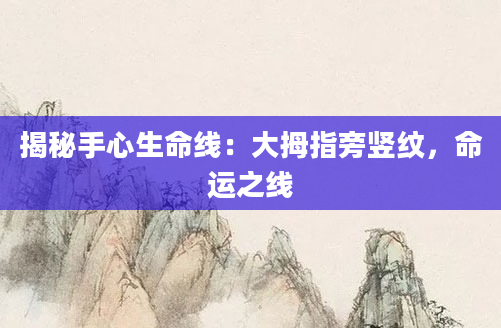揭秘手心生命线：大拇指旁竖纹，命运之线