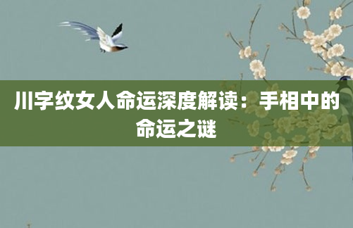 川字纹女人命运深度解读：手相中的命运之谜