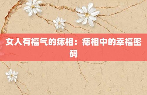女人有福气的痣相：痣相中的幸福密码
