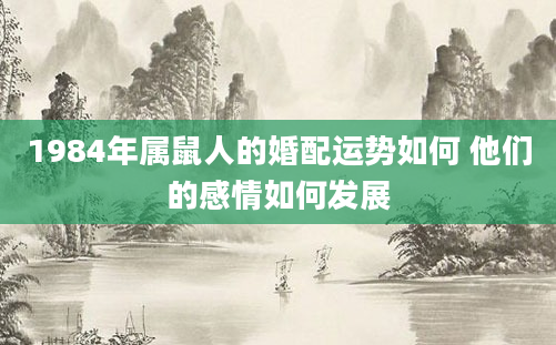 1984年属鼠人的婚配运势如何 他们的感情如何发展