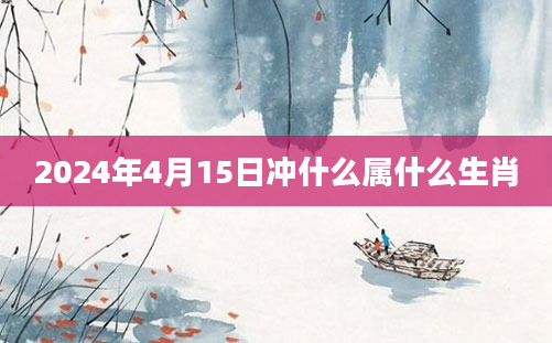 2024年4月15日冲什么属什么生肖