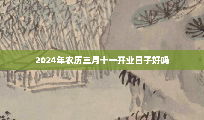 2024年农历三月十一开业日子好吗