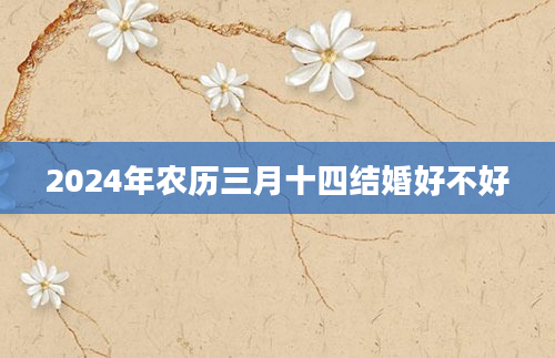 2024年农历三月十四结婚好不好