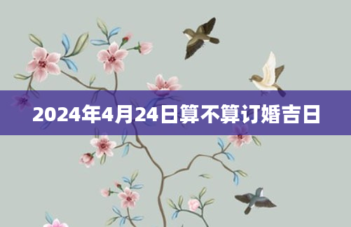 2024年4月24日算不算订婚吉日