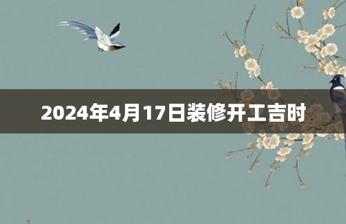 2024年4月17日装修开工吉时