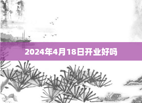 2024年4月18日开业好吗